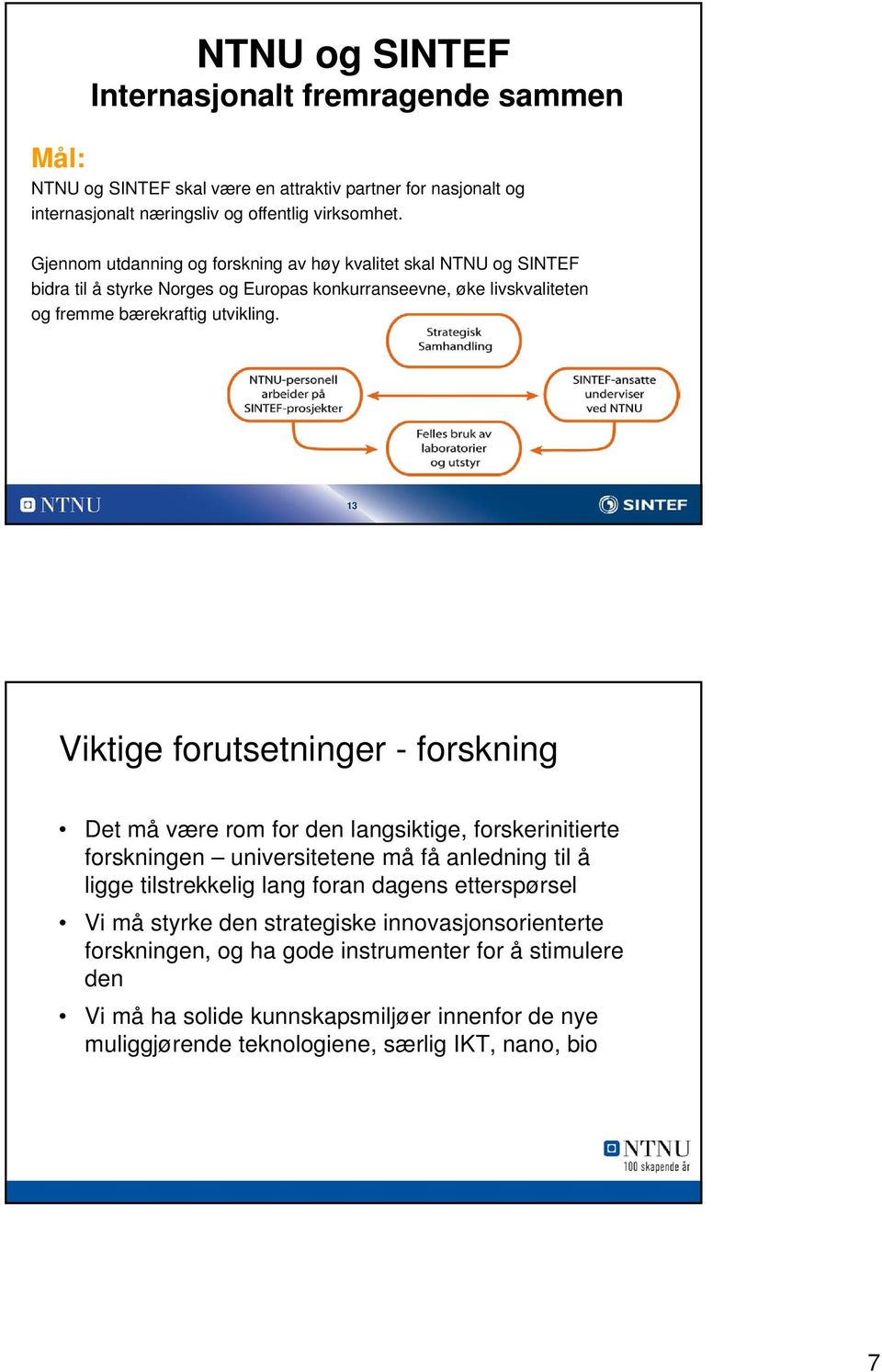 13 Viktige forutsetninger - forskning Det må være rom for den langsiktige, forskerinitierte forskningen universitetene må få anledning til å ligge tilstrekkelig lang foran dagens