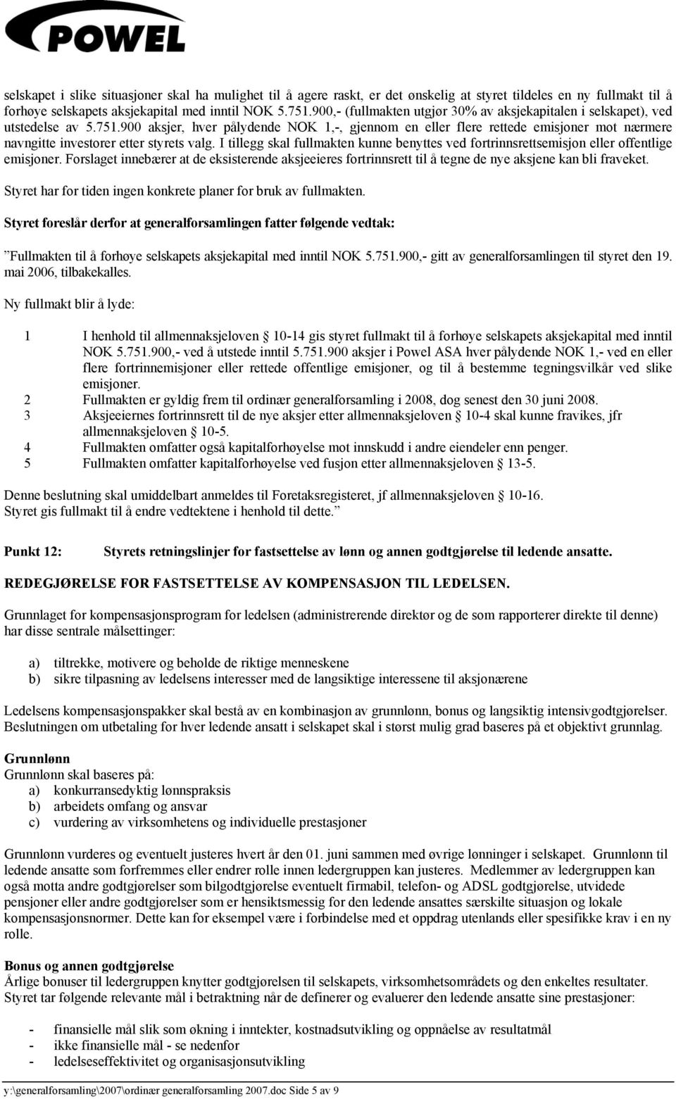 900 aksjer, hver pålydende NOK 1,-, gjennom en eller flere rettede emisjoner mot nærmere navngitte investorer etter styrets valg.