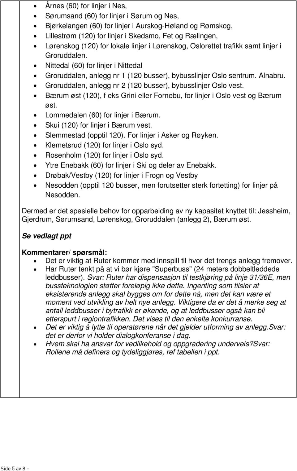 Groruddalen, anlegg nr 2 (120 busser), bybusslinjer Oslo vest. Bærum øst (120), f eks Grini eller Fornebu, for linjer i Oslo vest og Bærum øst. Lommedalen (60) for linjer i Bærum.