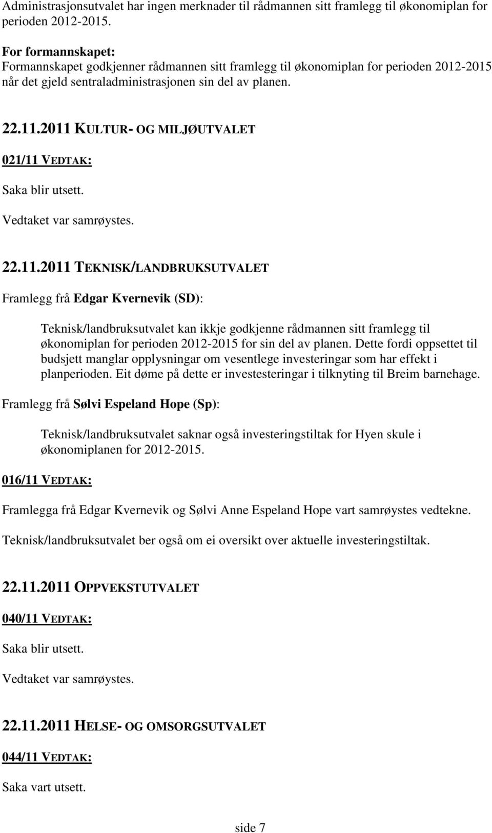 2011 KULTUR- OG MILJØUTVALET 021/11 VEDTAK: Saka blir utsett. Vedtaket var samrøystes. 22.11.2011 TEKNISK/LANDBRUKSUTVALET Framlegg frå Edgar Kvernevik (SD): Teknisk/landbruksutvalet kan ikkje godkjenne rådmannen sitt framlegg til økonomiplan for perioden 2012-2015 for sin del av planen.