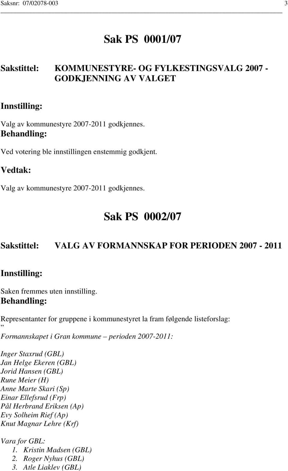 Sak PS 0002/07 Sakstittel: VALG AV FORMANNSKAP FOR PERIODEN 2007-2011 Saken fremmes uten innstilling.