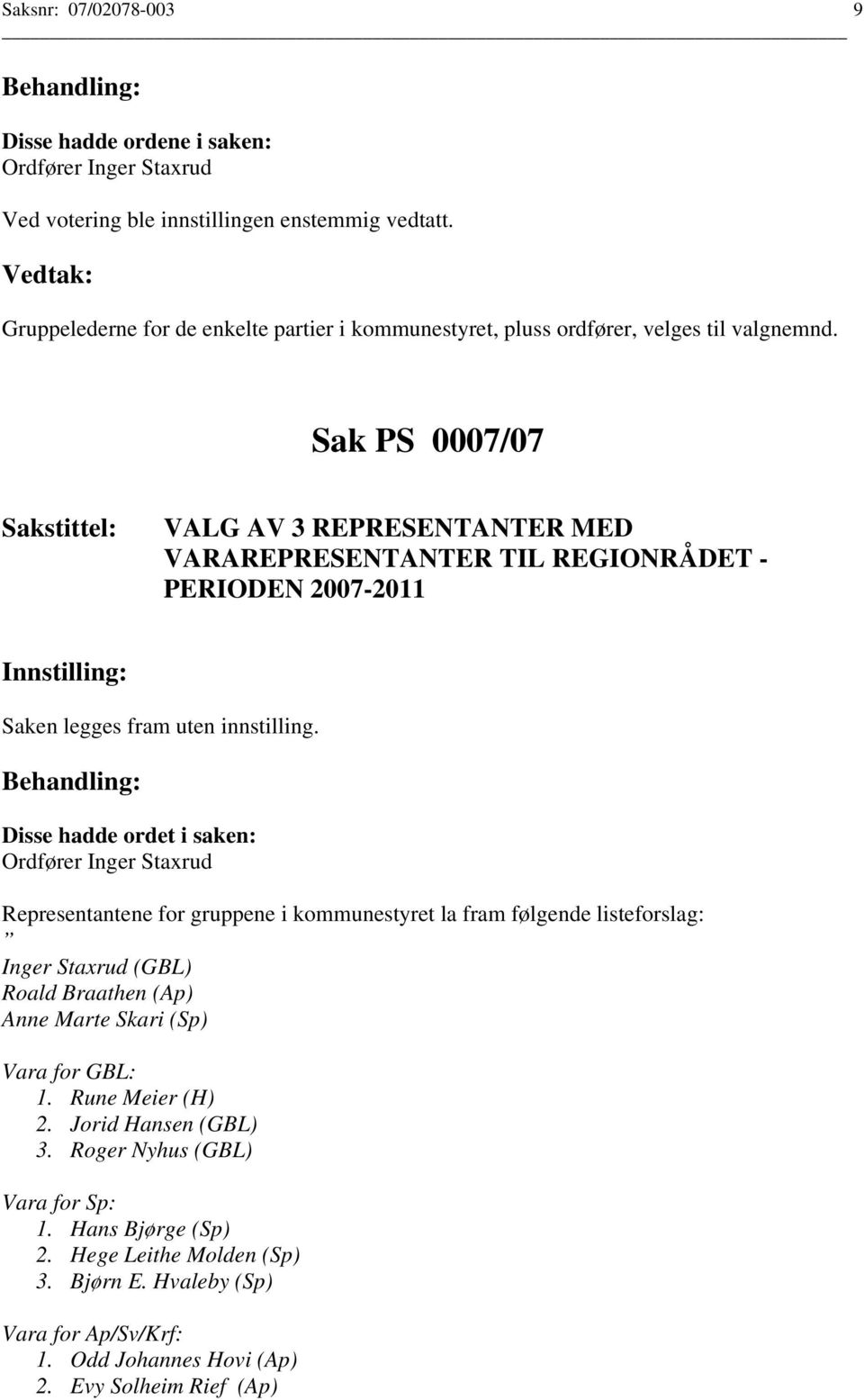 Sak PS 0007/07 Sakstittel: VALG AV 3 REPRESENTANTER MED VARAREPRESENTANTER TIL REGIONRÅDET - PERIODEN 2007-2011 Saken legges fram uten innstilling.