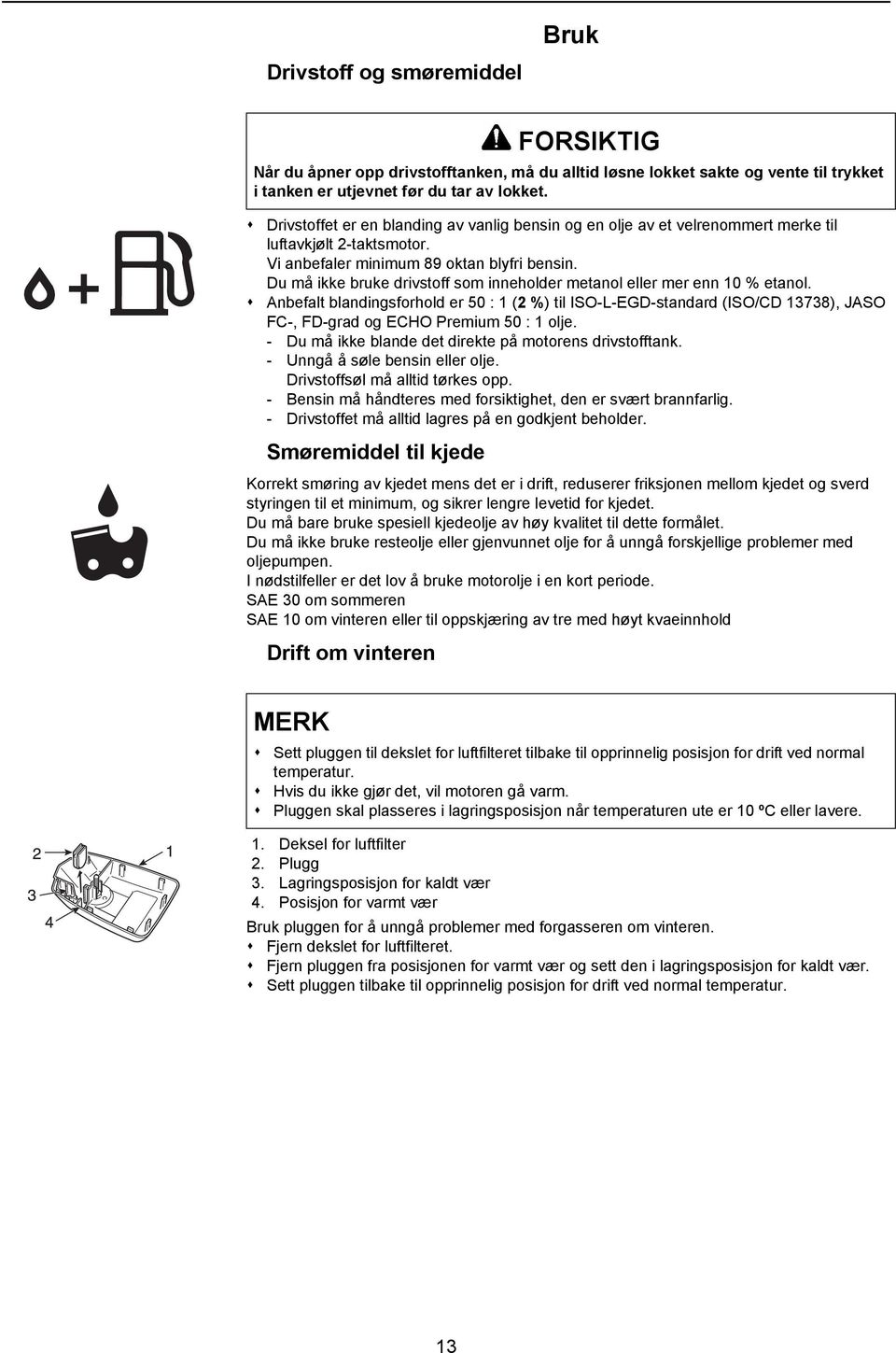 Anbefalt blandingsforhold er 50 : 1 (2 %) til ISO-L-EGD-standard (ISO/CD 13738), JASO FC-, FD-grad og ECHO Premium 50 : 1 olje. - Du må ikke blande det direkte på motorens drivstofftank.