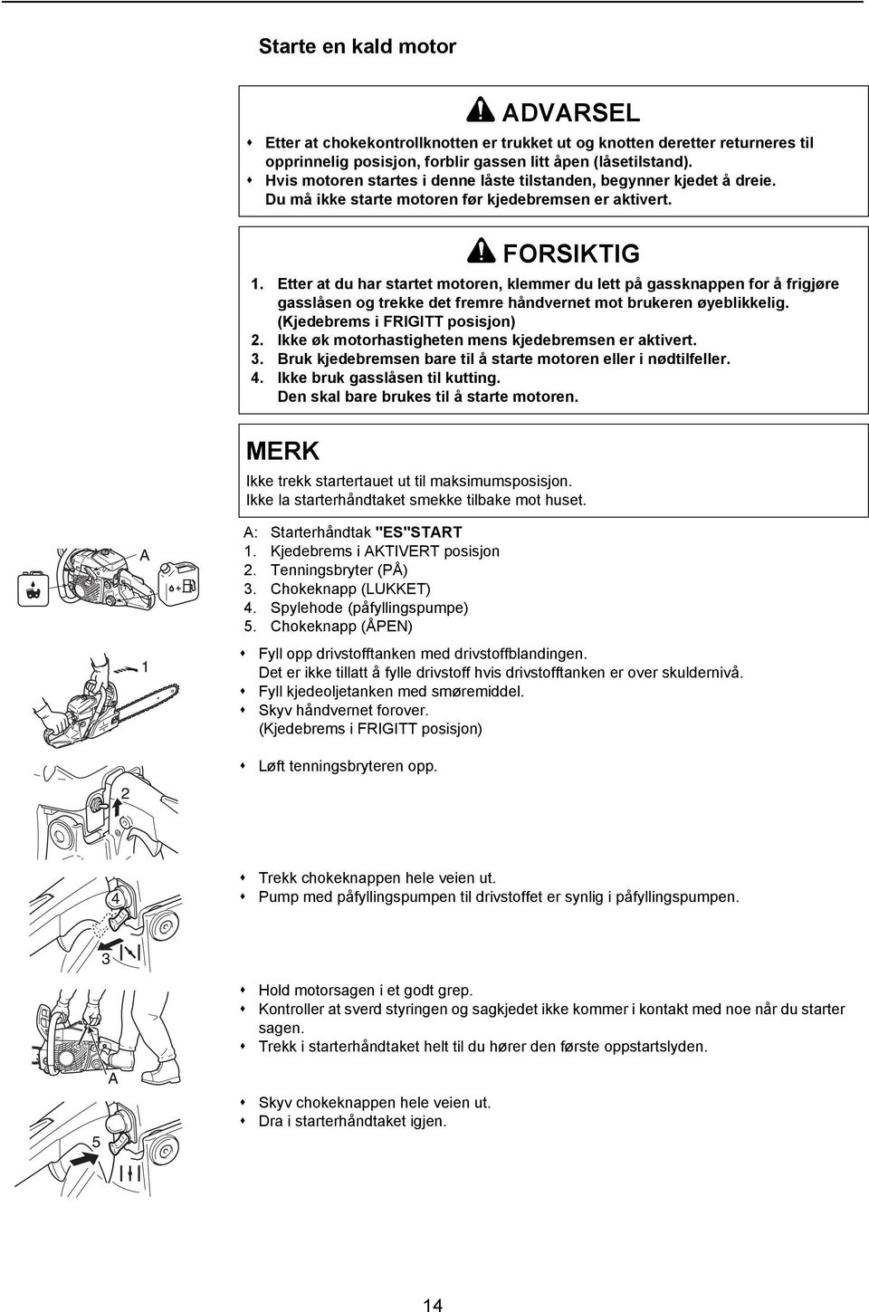 Tenningsbryter (PÅ) 3. Chokeknapp (LUKKET) 4. Spylehode (påfyllingspumpe) 5. Chokeknapp (ÅPEN) Fyll opp drivstofftanken med drivstoffblandingen.