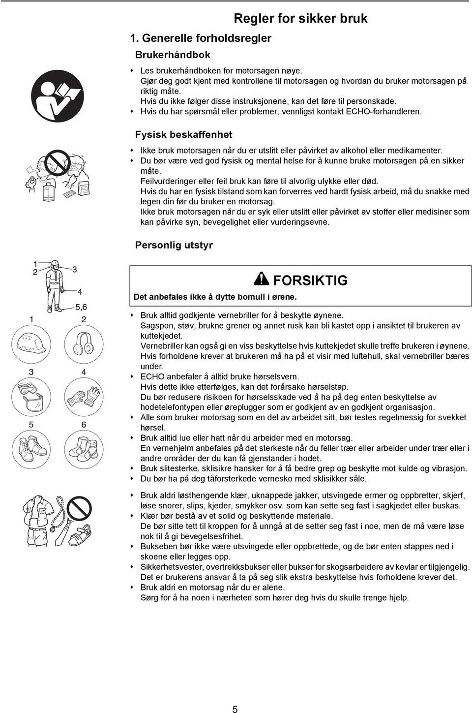 Hvis du har spørsmål eller problemer, vennligst kontakt ECHO-forhandleren. Fysisk beskaffenhet Ikke bruk motorsagen når du er utslitt eller påvirket av alkohol eller medikamenter.