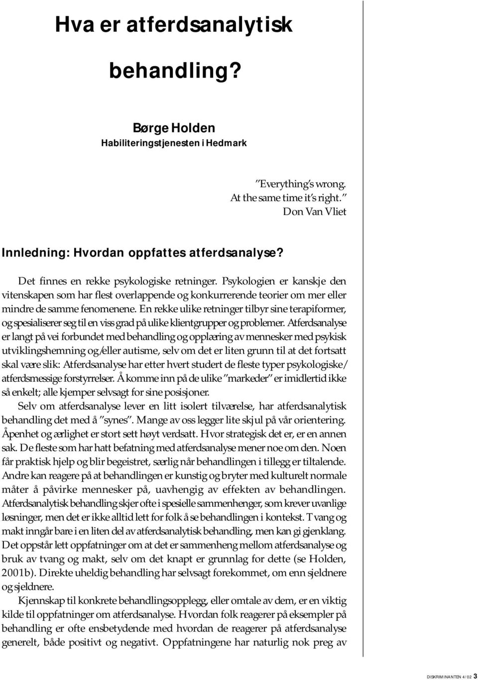 En rekke ulike retninger tilbyr sine terapiformer, og spesialiserer seg til en viss grad på ulike klientgrupper og problemer.