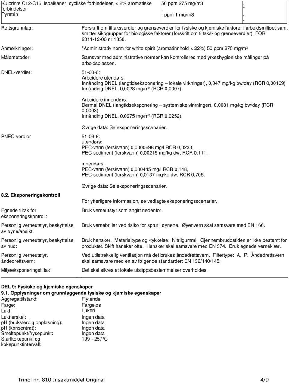 for white spirit (aromatinnhold < 22%) 50 ppm 275 mg/m³ Samsvar med administrative normer kan kontrolleres med yrkeshygieniske målinger på arbeidsplassen DNEL-verdier: 51-03-6: Arbeidere utendørs: