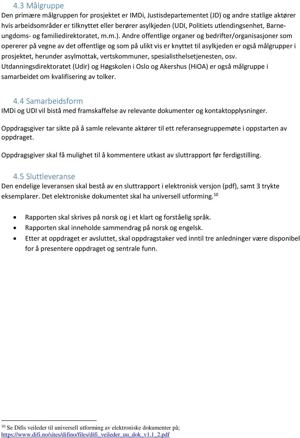 Andre ffentlige rganer g bedrifter/rganisasjner sm pererer på vegne av det ffentlige g sm på ulikt vis er knyttet til asylkjeden er gså målgrupper i prsjektet, herunder asylmttak, vertskmmuner,