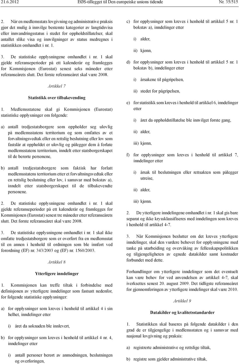 visa og innvilgninger av status medregnes i statistikken omhandlet i nr. 1. 3. De statistiske opplysningene omhandlet i nr.