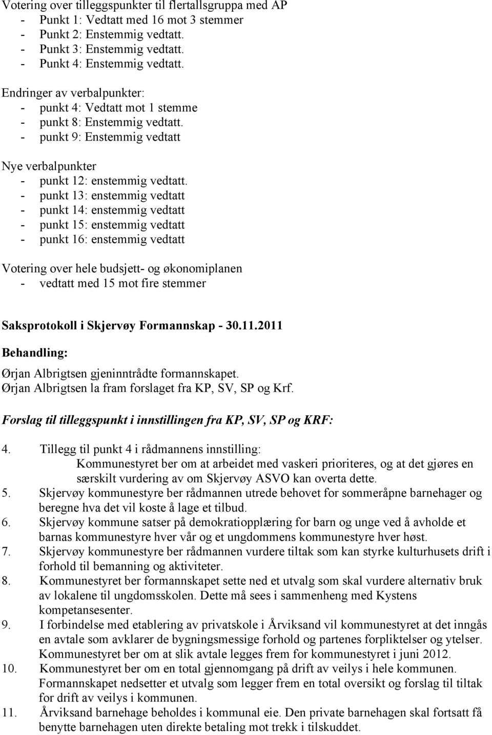 - punkt 13: enstemmig vedtatt - punkt 14: enstemmig vedtatt - punkt 15: enstemmig vedtatt - punkt 16: enstemmig vedtatt Votering over hele budsjett- og økonomiplanen - vedtatt med 15 mot fire stemmer