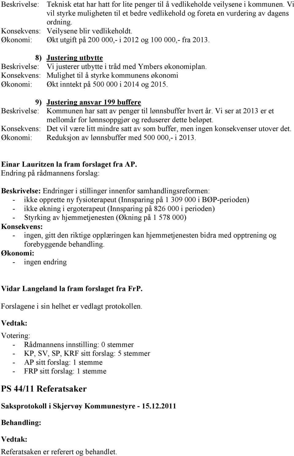 Konsekvens: Mulighet til å styrke kommunens økonomi Økonomi: Økt inntekt på 500 000 i 2014 og 2015. 9) Justering ansvar 199 buffere Beskrivelse: Kommunen har satt av penger til lønnsbuffer hvert år.