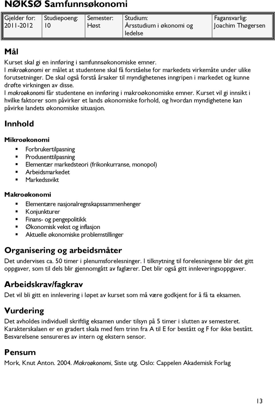 De skal også forstå årsaker til myndighetenes inngripen i markedet og kunne drøfte virkningen av disse. I makroøkonomi får studentene en innføring i makroøkonomiske emner.