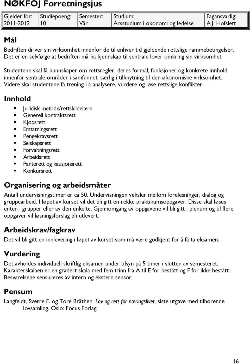 Studentene skal få kunnskaper om rettsregler, deres formål, funksjoner og konkrete innhold innenfor sentrale områder i samfunnet, særlig i tilknytning til den økonomiske virksomhet.