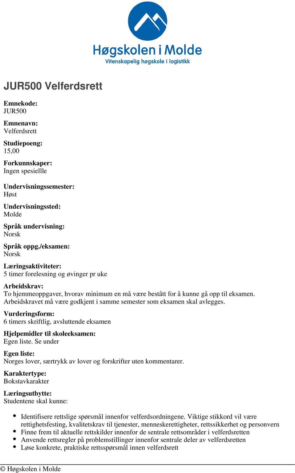 Arbeidskravet må være godkjent i samme semester som eksamen skal avlegges. Vurderingsform: 6 timers skriftlig, avsluttende eksamen Hjelpemidler til skoleeksamen: Egen liste.