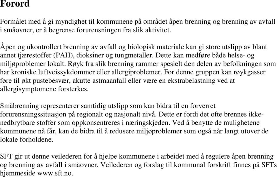 Dette kan medføre både helse- og miljøproblemer lokalt. Røyk fra slik brenning rammer spesielt den delen av befolkningen som har kroniske luftveissykdommer eller allergiproblemer.