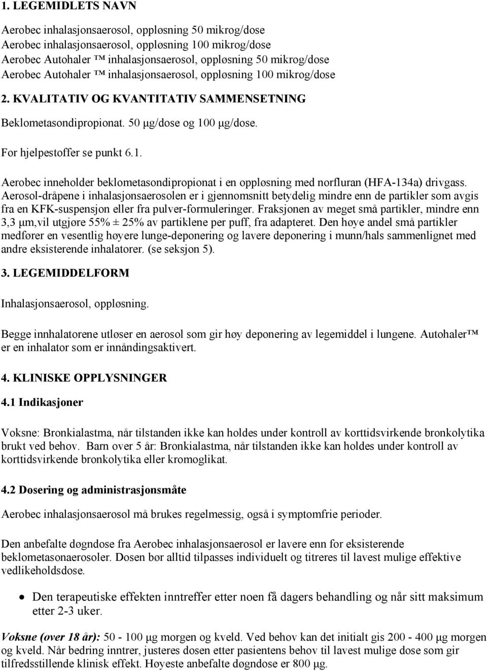 Aerosol-dråpene i inhalasjonsaerosolen er i gjennomsnitt betydelig mindre enn de partikler som avgis fra en KFK-suspensjon eller fra pulver-formuleringer.