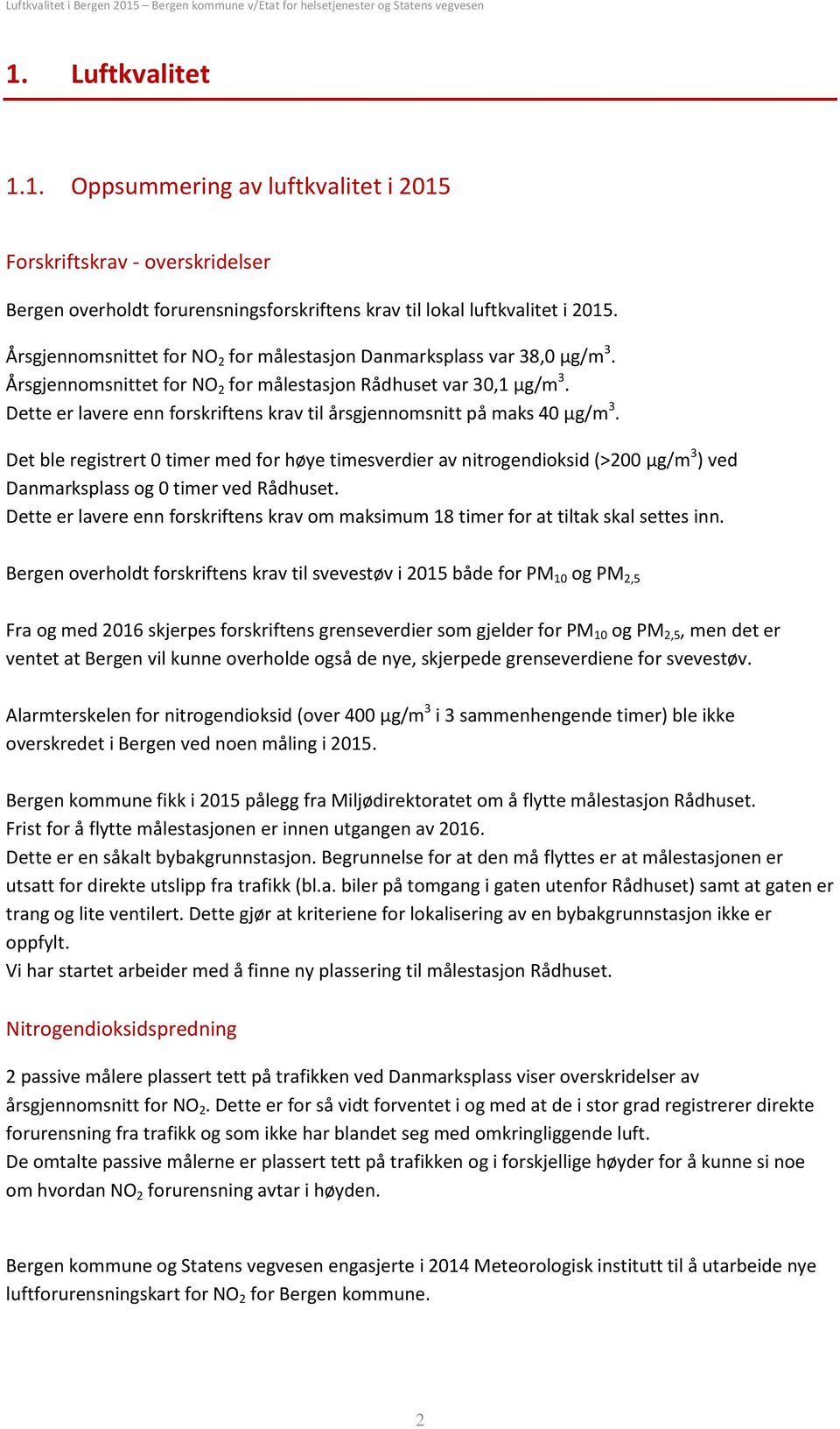 Dette er lavere enn forskriftens krav til årsgjennomsnitt på maks 4 µg/m 3. Det ble registrert timer med for høye timesverdier av nitrogendioksid (>2 µg/m 3 ) ved Danmarksplass og timer ved Rådhuset.