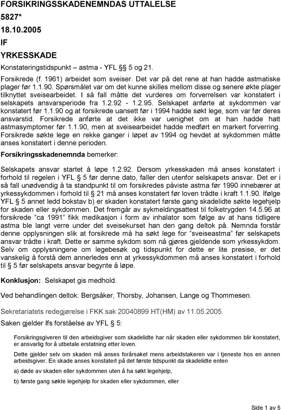 I så fall måtte det vurderes om forverrelsen var konstatert i selskapets ansvarsperiode fra 1.2.92-1.2.95. Selskapet anførte at sykdommen var konstatert før 1.1.90 og at forsikrede uansett før i 1994 hadde søkt lege, som var før deres ansvarstid.