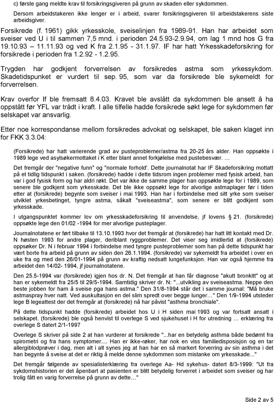 11.93 og ved K fra 2.1.95-31.1.97. IF har hatt Yrkesskadeforsikring for forsikrede i perioden fra 1.2.92-1.2.95. Trygden har godkjent forverrelsen av forsikredes astma som yrkessykdom.