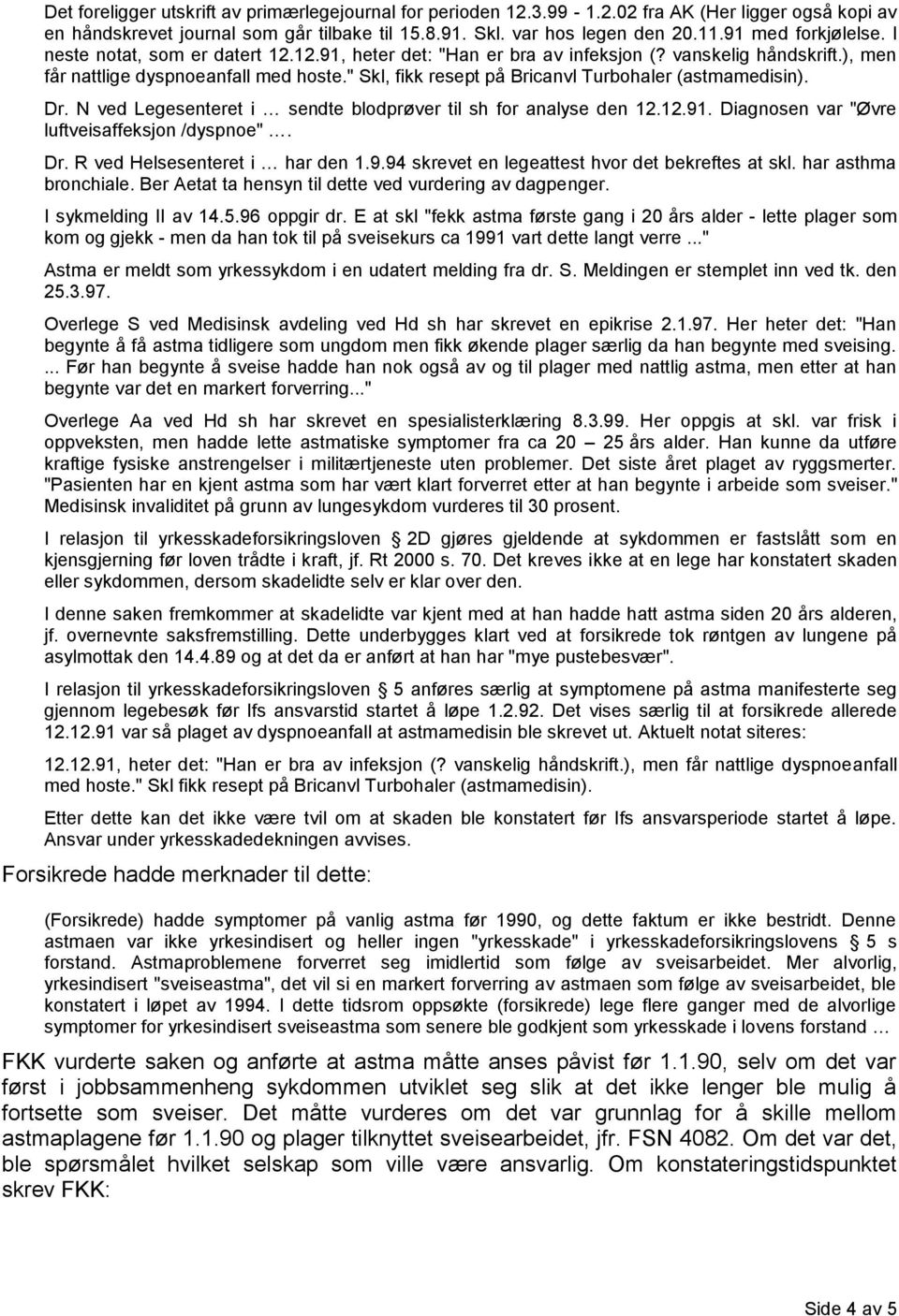 " Skl, fikk resept på Bricanvl Turbohaler (astmamedisin). Dr. N ved Legesenteret i sendte blodprøver til sh for analyse den 12.12.91. Diagnosen var "Øvre luftveisaffeksjon /dyspnoe". Dr. R ved Helsesenteret i har den 1.