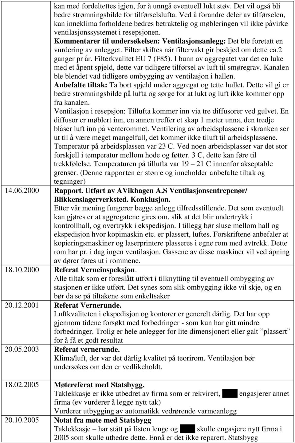 Kommentarer til undersøkelsen: Ventilasjonsanlegg: Det ble foretatt en vurdering av anlegget. Filter skiftes når filtervakt gir beskjed om dette ca.2 ganger pr år. Filterkvalitet EU 7 (F85).