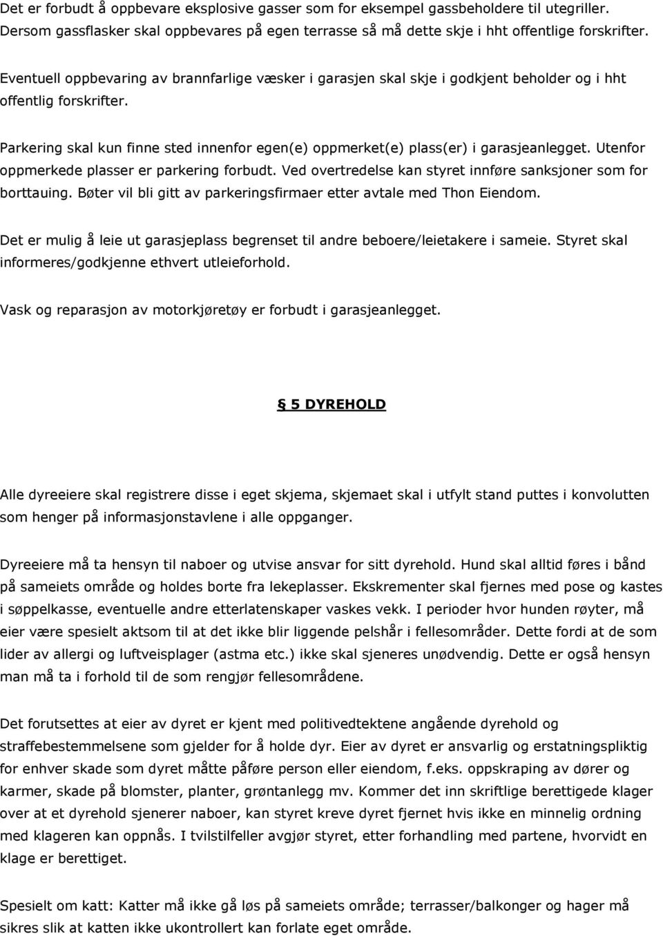 Parkering skal kun finne sted innenfor egen(e) oppmerket(e) plass(er) i garasjeanlegget. Utenfor oppmerkede plasser er parkering forbudt.