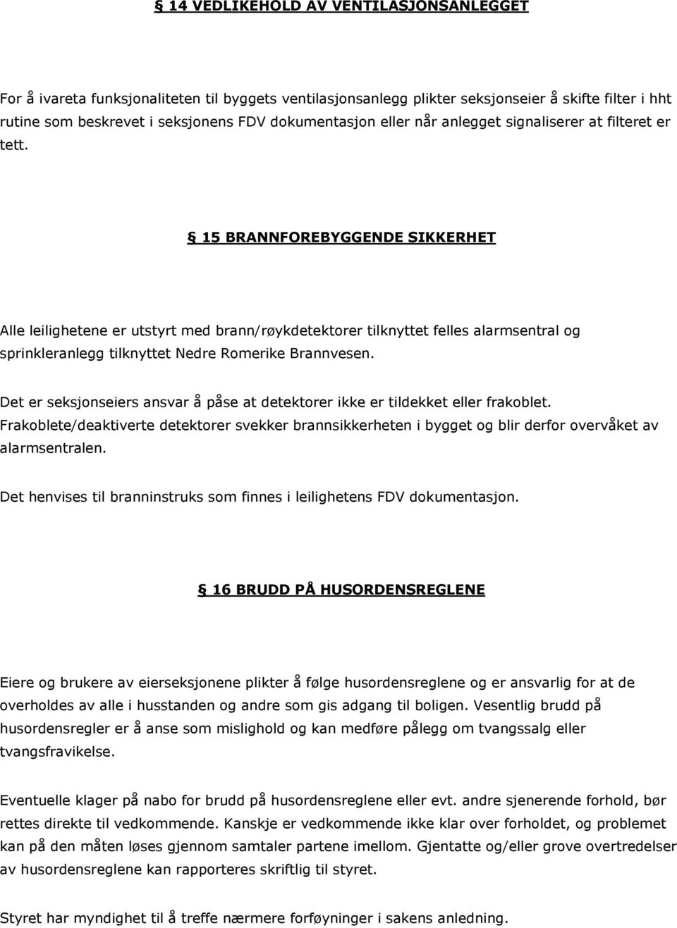 15 BRANNFOREBYGGENDE SIKKERHET Alle leilighetene er utstyrt med brann/røykdetektorer tilknyttet felles alarmsentral og sprinkleranlegg tilknyttet Nedre Romerike Brannvesen.