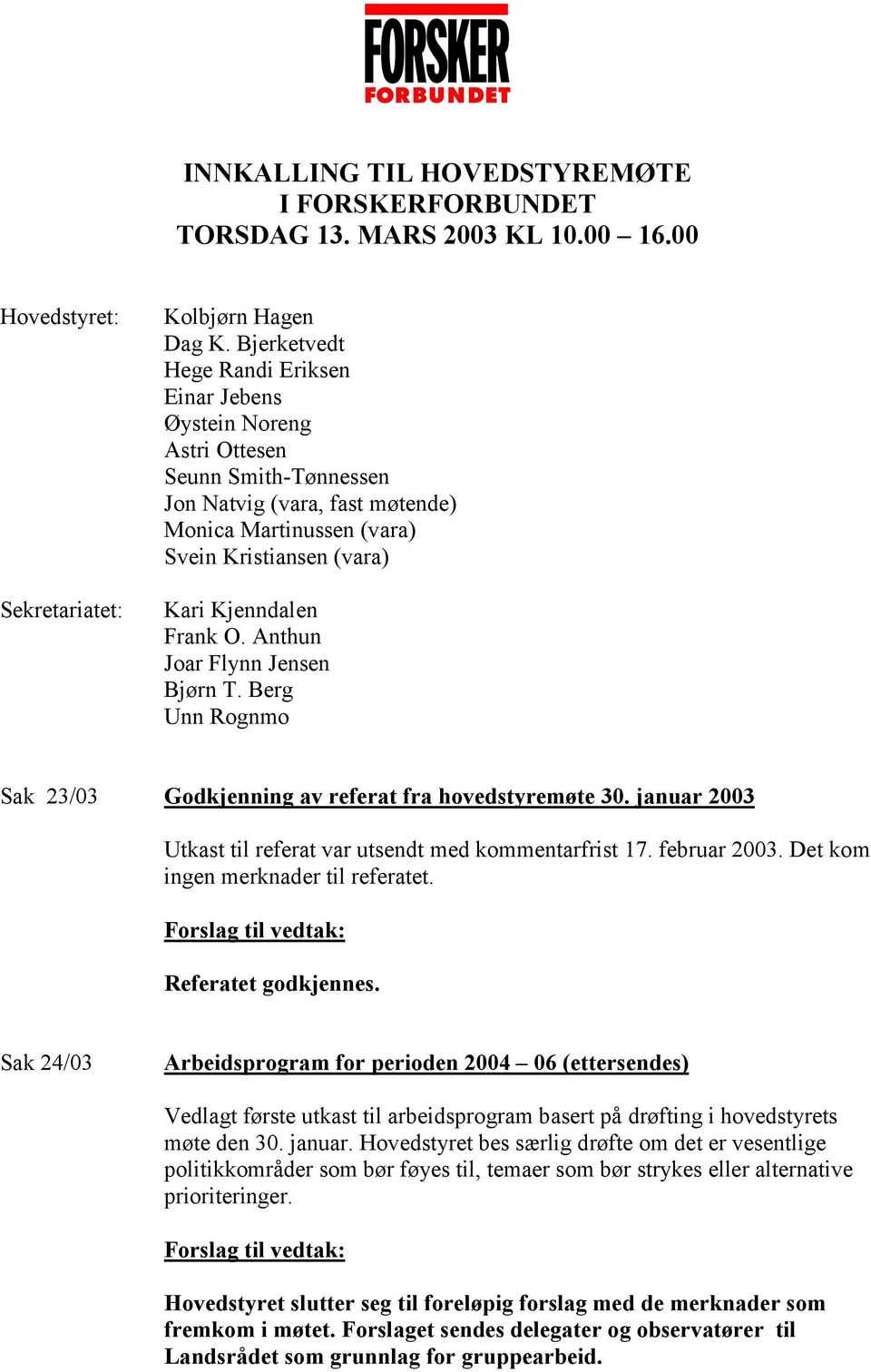 O. Anthun Joar Flynn Jensen Bjørn T. Berg Unn Rognmo Sak 23/03 Godkjenning av referat fra hovedstyremøte 30. januar 2003 Utkast til referat var utsendt med kommentarfrist 17. februar 2003.