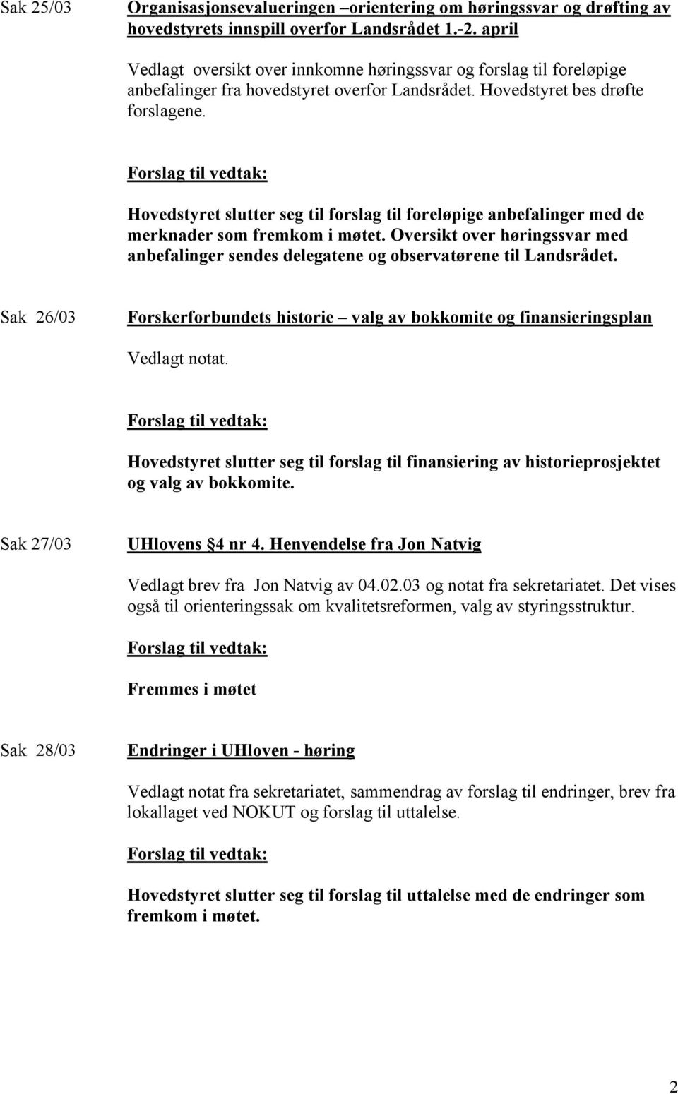 Hovedstyret slutter seg til forslag til foreløpige anbefalinger med de merknader som fremkom i møtet. Oversikt over høringssvar med anbefalinger sendes delegatene og observatørene til Landsrådet.