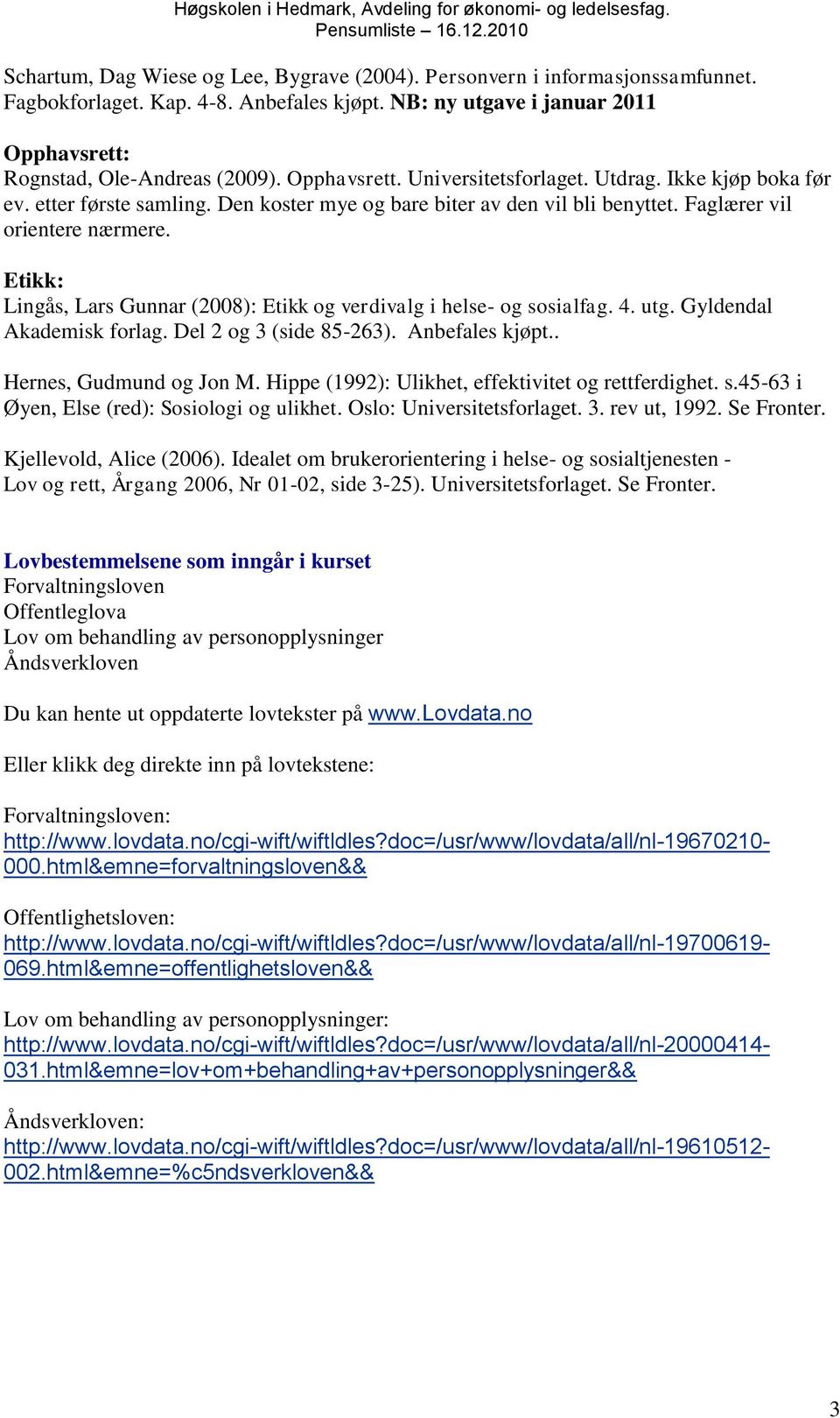 Etikk: Lingås, Lars Gunnar (2008): Etikk og verdivalg i helse- og sosialfag. 4. utg. Gyldendal Akademisk forlag. Del 2 og 3 (side 85-263). Anbefales kjøpt.. Hernes, Gudmund og Jon M.
