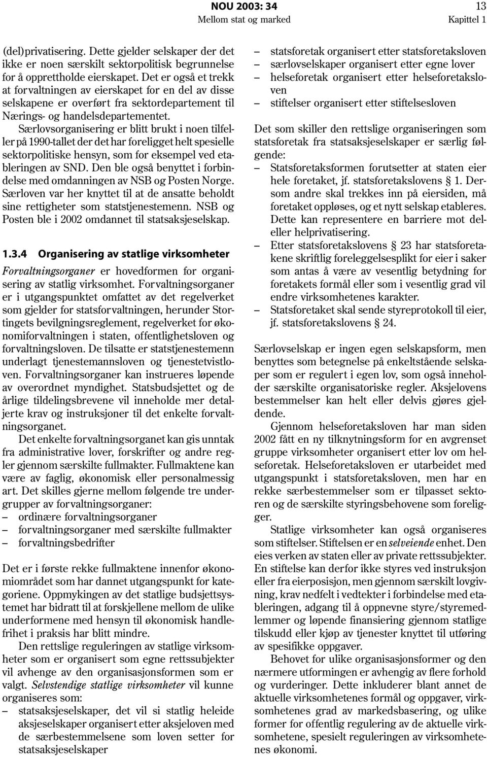 Særlovsorganisering er blitt brukt i noen tilfeller på 1990-tallet der det har foreligget helt spesielle sektorpolitiske hensyn, som for eksempel ved etableringen av SND.