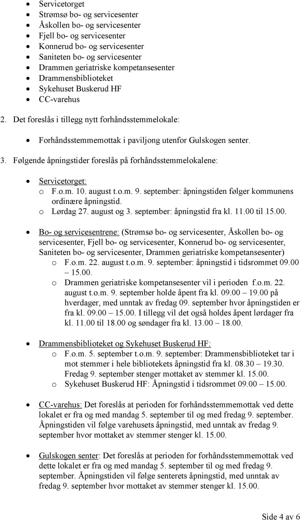 Følgende åpningstider foreslås på forhåndsstemmelokalene: Servicetorget: o F.o.m. 10. august t.o.m. 9. september: åpningstiden følger kommunens ordinære åpningstid. o Lørdag 27. august og 3.