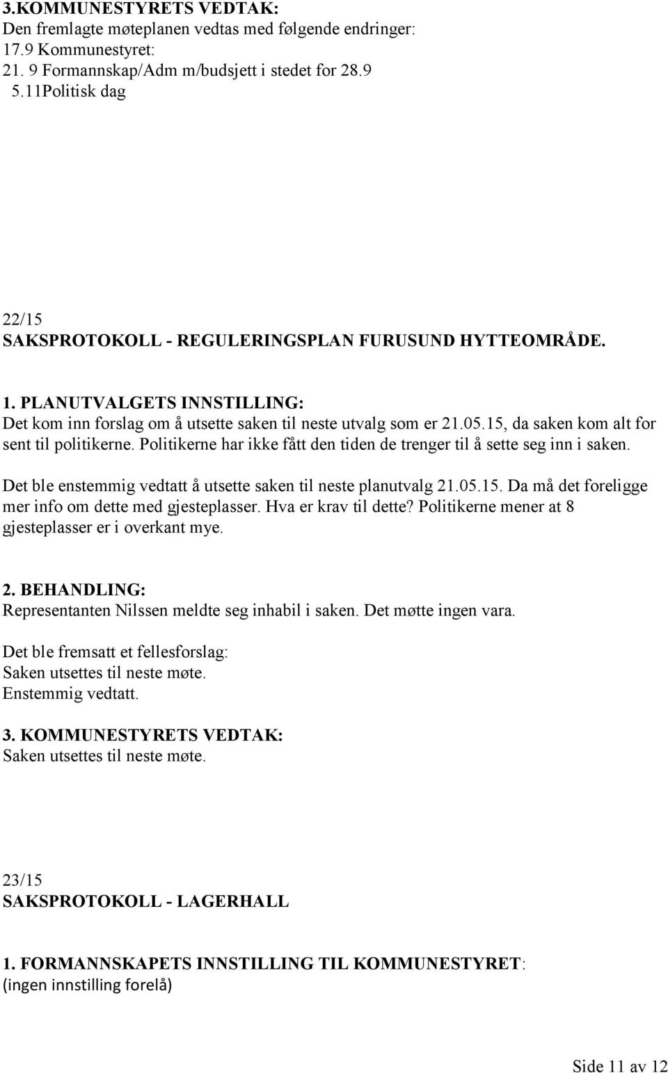 15, da saken kom alt for sent til politikerne. Politikerne har ikke fått den tiden de trenger til å sette seg inn i saken. Det ble enstemmig vedtatt å utsette saken til neste planutvalg 21.05.15. Da må det foreligge mer info om dette med gjesteplasser.