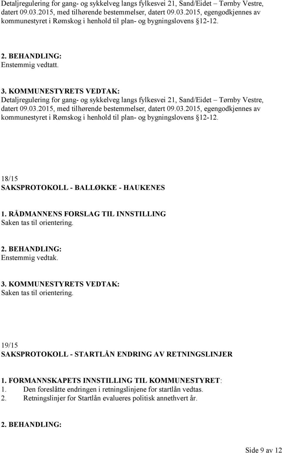 FORMANNSKAPETS INNSTILLING TIL KOMMUNESTYRET: 1. Den foreslåtte endringen i retningslinjene for startlån vedtas. 2. Retningslinjer for Startlån evalueres politisk annethvert år. Side 9 av 12