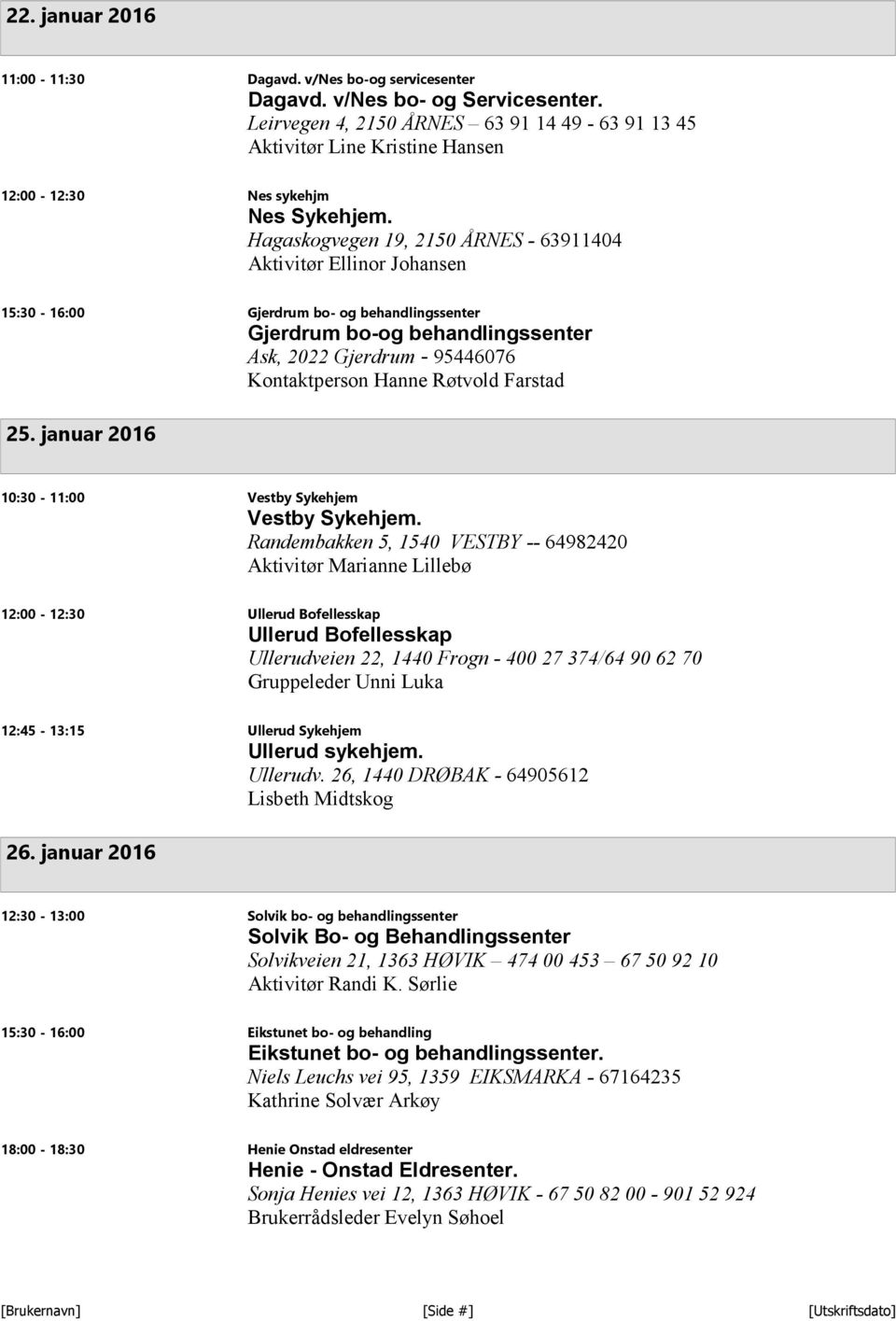 Hagaskogvegen 19, 2150 ÅRNES - 63911404 Aktivitør Ellinor Johansen 15:30-16:00 Gjerdrum bo- og behandlingssenter Gjerdrum bo-og behandlingssenter Ask, 2022 Gjerdrum - 95446076 Kontaktperson Hanne