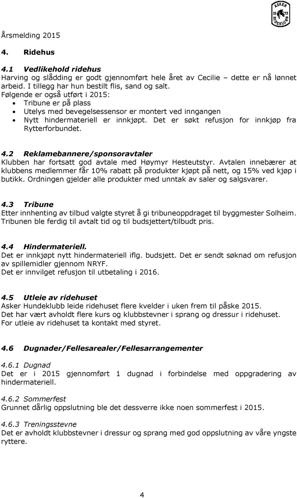 2 Reklamebannere/sponsoravtaler Klubben har fortsatt god avtale med Høymyr Hesteutstyr. Avtalen innebærer at klubbens medlemmer får 10% rabatt på produkter kjøpt på nett, og 15% ved kjøp i butikk.