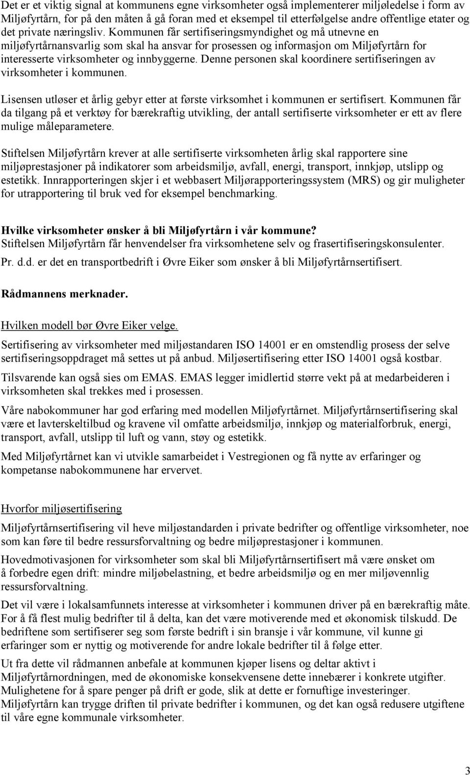 Kommunen får sertifiseringsmyndighet og må utnevne en miljøfyrtårnansvarlig som skal ha ansvar for prosessen og informasjon om Miljøfyrtårn for interesserte virksomheter og innbyggerne.