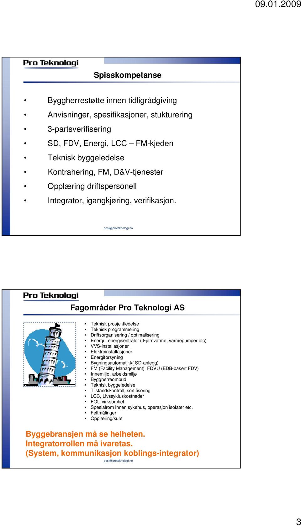 Fagområder Pro Teknologi AS Teknisk prosjektledelse Teknisk programmering Driftsorganisering / optimalisering Energi, energisentraler ( Fjernvarme, varmepumper etc) VVS-installasjoner