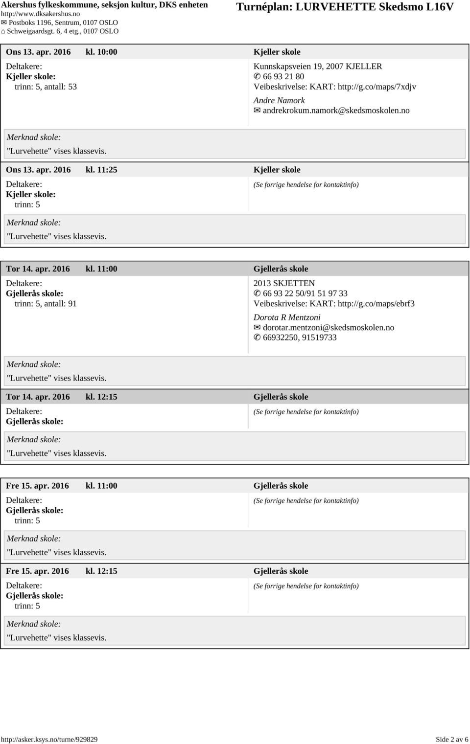 11:25 Kjeller skole Kjeller skole: Tor 14. apr. 2016 kl. 11:00 Gjellerås skole, antall: 91 2013 SKJETTEN 66 93 22 50/91 51 97 33 Veibeskrivelse: KART: http://g.