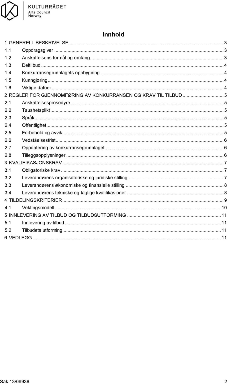 .. 6 2.7 Oppdatering av konkurransegrunnlaget... 6 2.8 Tilleggsopplysninger... 6 3 KVALIFIKASJONSKRAV... 7 3.1 Obligatoriske krav... 7 3.2 Leverandørens organisatoriske og juridiske stilling... 7 3.3 Leverandørens økonomiske og finansielle stilling.