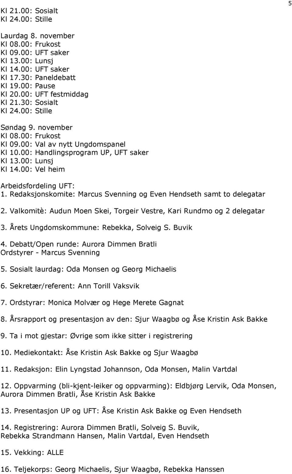 00: Vel heim Arbeidsfordeling UFT: 1. Redaksjonskomite: Marcus Svenning og Even Hendseth samt to delegatar 2. Valkomitè: Audun Moen Skei, Torgeir Vestre, Kari Rundmo og 2 delegatar 3.