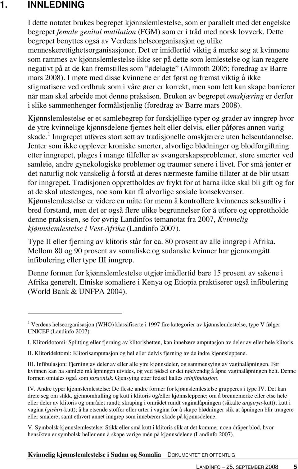 Det er imidlertid viktig å merke seg at kvinnene som rammes av kjønnslemlestelse ikke ser på dette som lemlestelse og kan reagere negativt på at de kan fremstilles som ødelagte (Almroth 2005;