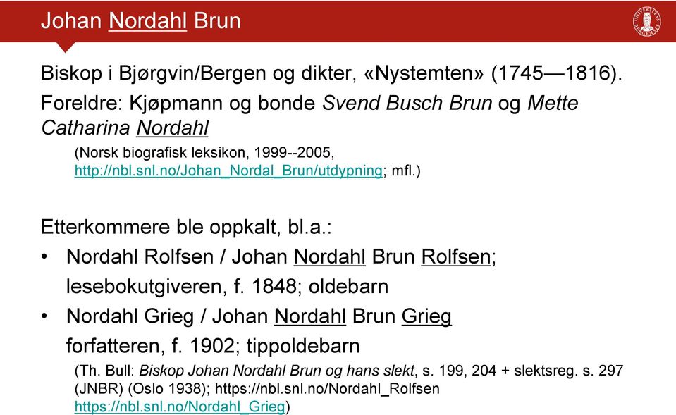 no/johan_nordal_brun/utdypning; mfl.) Etterkommere ble oppkalt, bl.a.: Nordahl Rolfsen / Johan Nordahl Brun Rolfsen; lesebokutgiveren, f.