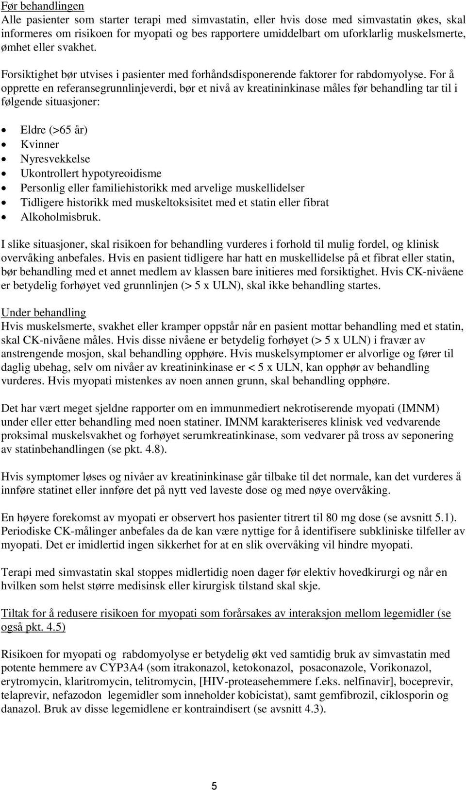 For å opprette en referansegrunnlinjeverdi, bør et nivå av kreatininkinase måles før behandling tar til i følgende situasjoner: Eldre (>65 år) Kvinner Nyresvekkelse Ukontrollert hypotyreoidisme