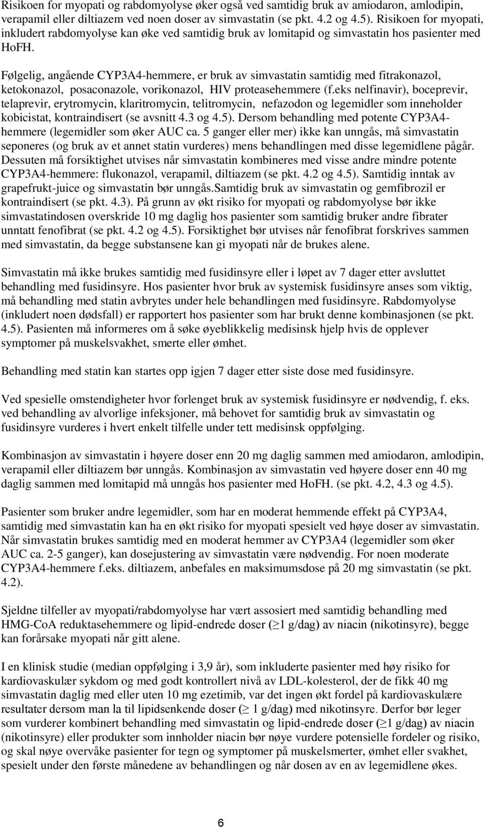 Følgelig, angående CYP3A4-hemmere, er bruk av simvastatin samtidig med fitrakonazol, ketokonazol, posaconazole, vorikonazol, HIV proteasehemmere (f.