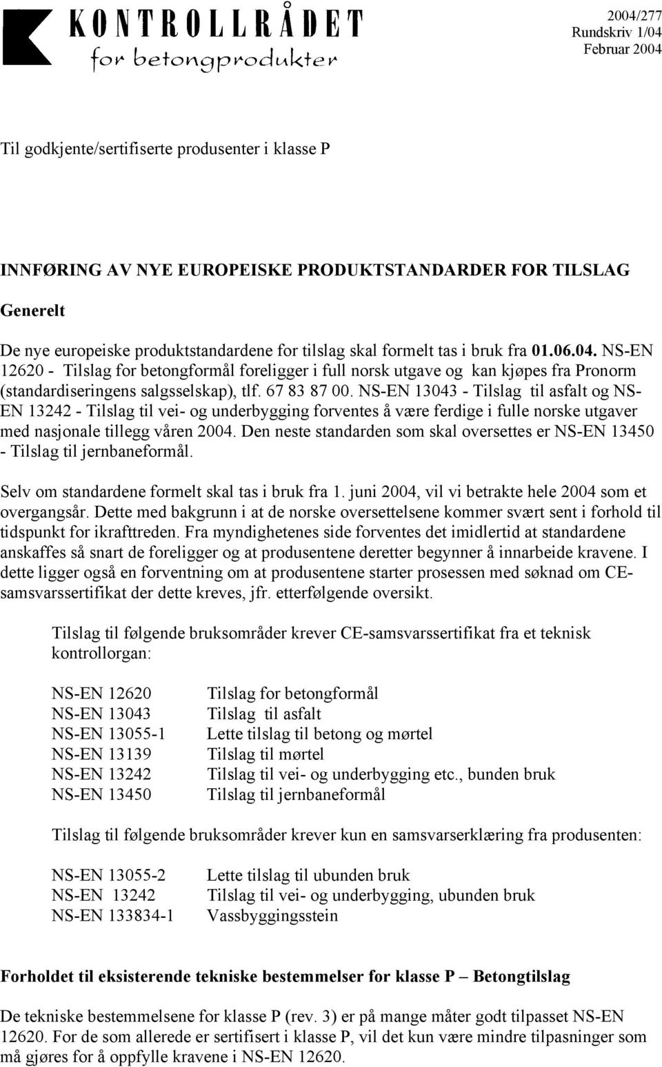 NSEN 13043 Tilslag til asfalt og NS EN 13242 Tilslag til vei og underbygging forventes å være ferdige i fulle norske utgaver med nasjonale tillegg våren 2004.