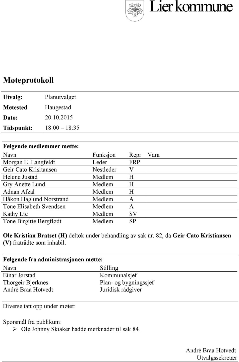 Medlem SV Tone Birgitte Bergflødt Medlem SP Ole Kristian Bratset (H) deltok under behandling av sak nr. 82, da Geir Cato Kristiansen (V) fratrådte som inhabil.