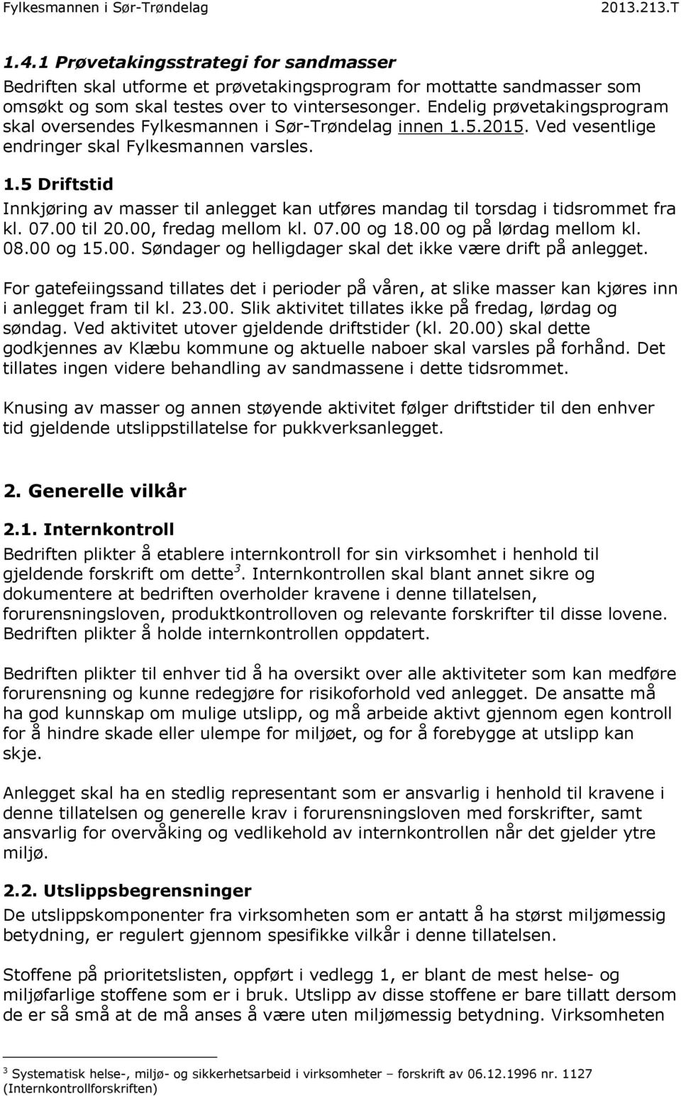 07.00 til 20.00, fredag mellom kl. 07.00 og 18.00 og på lørdag mellom kl. 08.00 og 15.00. Søndager og helligdager skal det ikke være drift på anlegget.