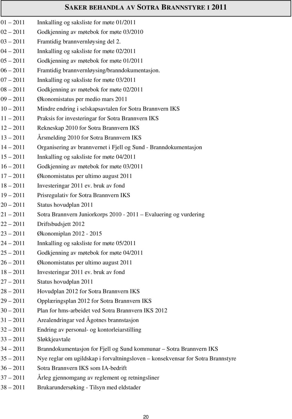 07 2011 Innkalling og saksliste for møte 03/2011 08 2011 Godkjenning av møtebok for møte 02/2011 09 2011 Økonomistatus per medio mars 2011 10 2011 Mindre endring i selskapsavtalen for Sotra Brannvern