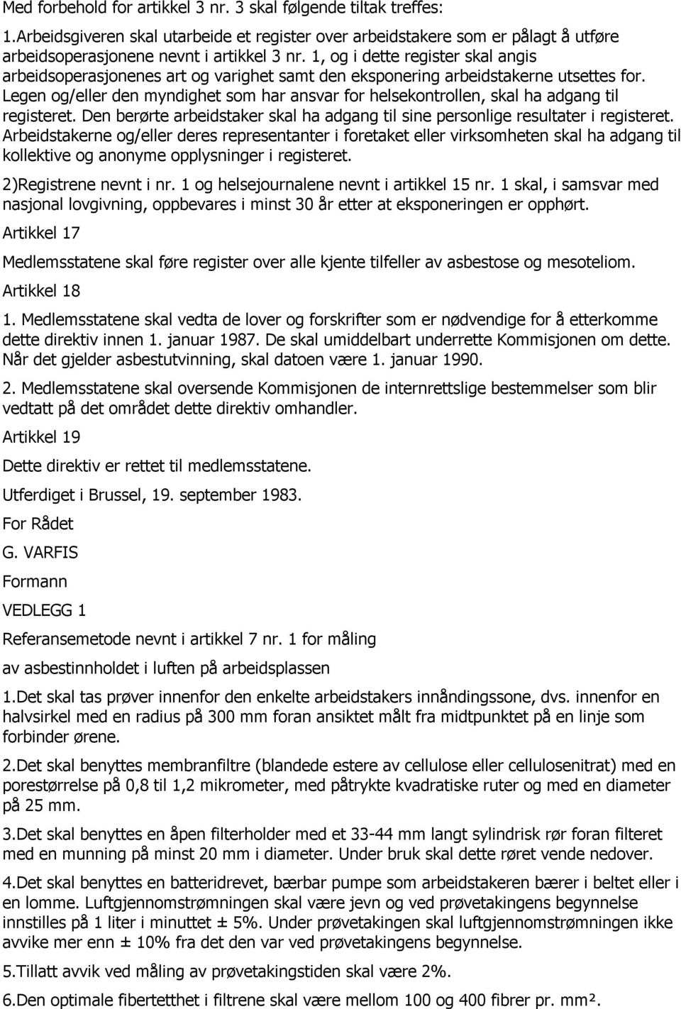 Legen og/eller den myndighet som har ansvar for helsekontrollen, skal ha adgang til registeret. Den berørte arbeidstaker skal ha adgang til sine personlige resultater i registeret.